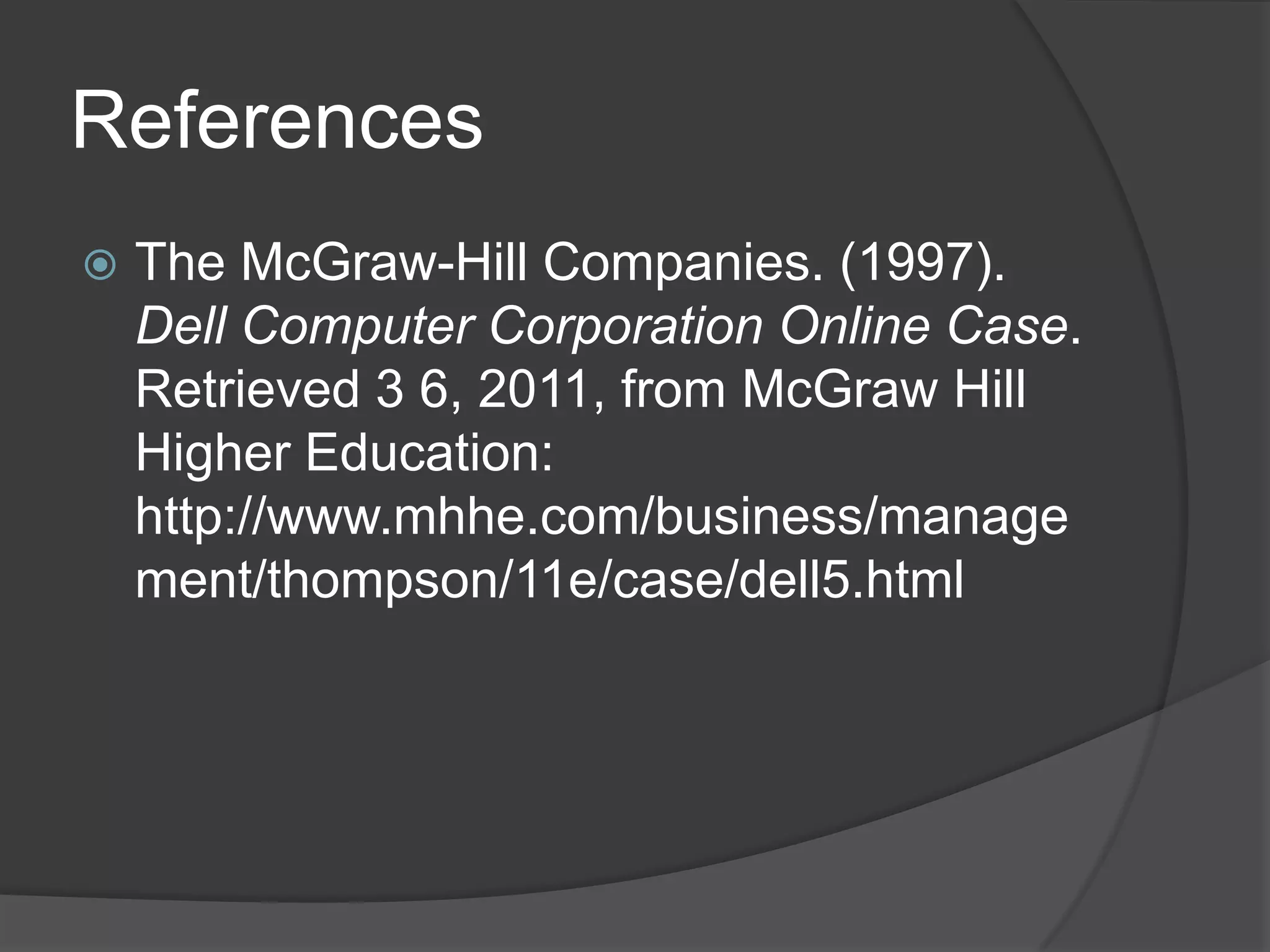 ReferencesThe McGraw-Hill Companies. (1997). Dell Computer Corporation Online Case. Retrieved 3 6, 2011, from McGraw Hill Higher Education: http://www.mhhe.com/business/management/thompson/11e/case/dell5.html