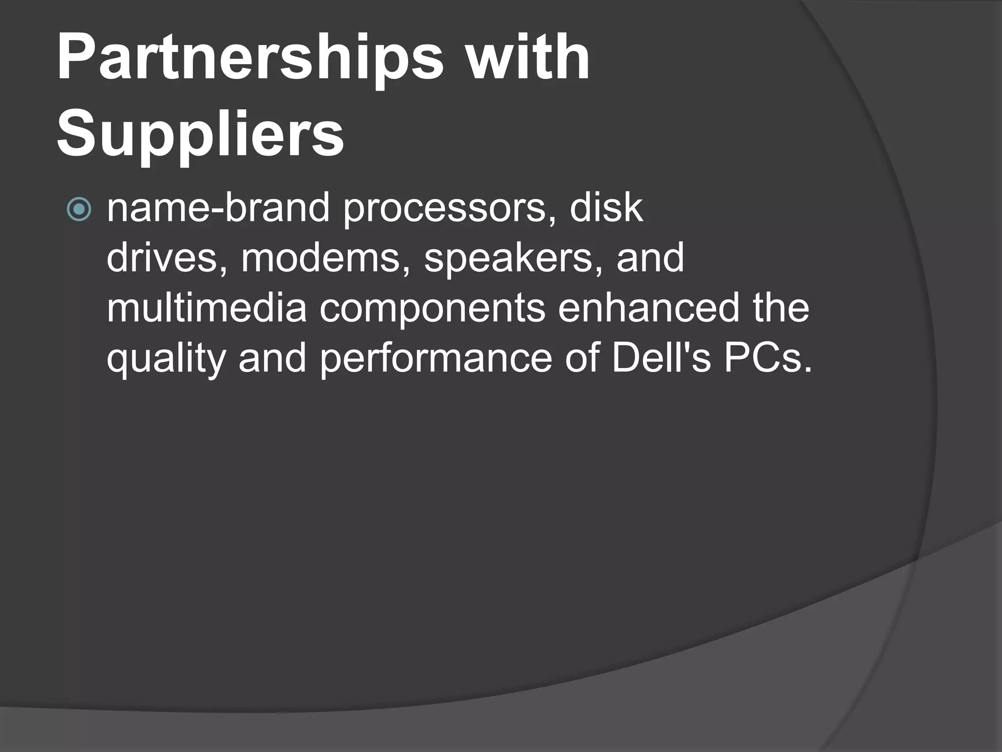 Partnerships with Suppliersname-brand processors, disk drives, modems, speakers, and multimedia components enhanced the quality and performance of Dell's PCs.