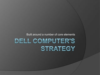 Dell Computer's Strategy Built around a number of core elements 