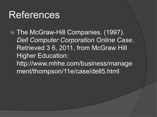 ReferencesThe McGraw-Hill Companies. (1997). Dell Computer Corporation Online Case. Retrieved 3 6, 2011, from McGraw Hill Higher Education: http://www.mhhe.com/business/management/thompson/11e/case/dell5.html