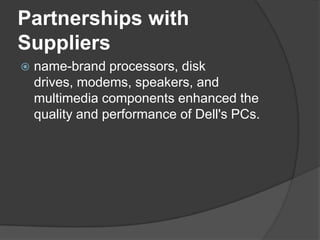 Partnerships with Suppliersname-brand processors, disk drives, modems, speakers, and multimedia components enhanced the quality and performance of Dell's PCs.