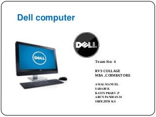 Dell computer

Team No: 4
RVS COLLAGE
MBA ,COIMBATORE
AMAL MANUEL
SABARI K
KAVIN PRABU .P
ARUN PANDIAN.M
SREEJITH K.S

 