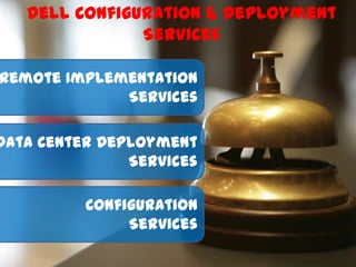 Dell Configuration & Deployment
               Services

Remote Implementation
             Services

Data Center Deployment
               Services

          Configuration
               Services
 