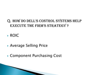Q. hoW Do Dell’s control systems help
 execute the firm’s strategy ?

   ROIC

   Average Selling Price

   Component Purchasing Cost
 