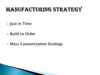    Just in Time

   Build to Order

   Mass Customization Strategy
 