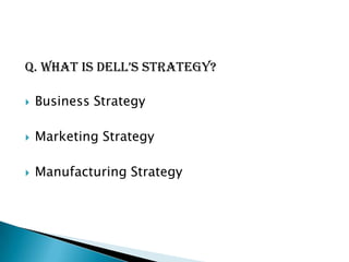 q. What is Dell’s strategy?

   Business Strategy

   Marketing Strategy

   Manufacturing Strategy
 