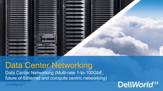 Data Center Networking
Data Center Networking (Multi-rate 1-to-100GbE,
future of Ethernet and compute centric networking)
 