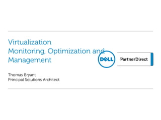 Virtualization
Monitoring, Optimization and
Management
Thomas Bryant
Principal Solutions Architect
 