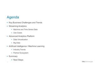 5
Agenda
 Key Business Challenges and Trends
 Streaming Analytics
 Machine and Time Series Data
 Use Cases
 Advanced Analytics Platform
 Data Virtualization
 Big Data
 Artificial Intelligence / Machine Learning
 Industry Trends
 Partner Ecosystem
 Summary
 Next Steps
 