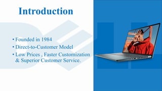 Introduction
• Founded in 1984
• Direct-to-Customer Model
• Low Prices , Faster Customization
& Superior Customer Service.
 
