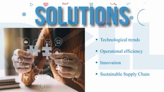  Technological trends
 Operational efficiency
 Innovation
 Sustainable Supply Chain
 