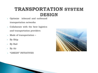  Optimize inbound and outbound
transportation networks
 Collaborate with the best logistics
and transportation providers
 Mode of transportation –
 By Ship
 By Rail
 By Air
 “GREEN” INITIATIVES
 
