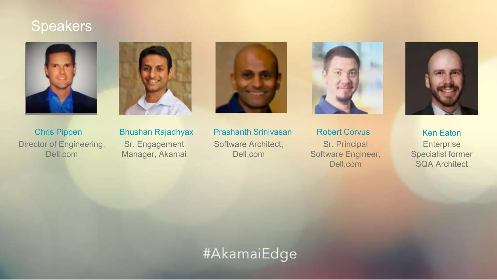 © AKAMAI - EDGE 2017
Software Architect,
Dell.com
Prashanth Srinivasan
Sr. Principal
Software Engineer,
Dell.com
Robert Corvus
Director of Engineering,
Dell.com
Chris Pippen
Enterprise
Specialist former
SQA Architect
Ken Eaton
Sr. Engagement
Manager, Akamai
Speakers
Bhushan Rajadhyax
 