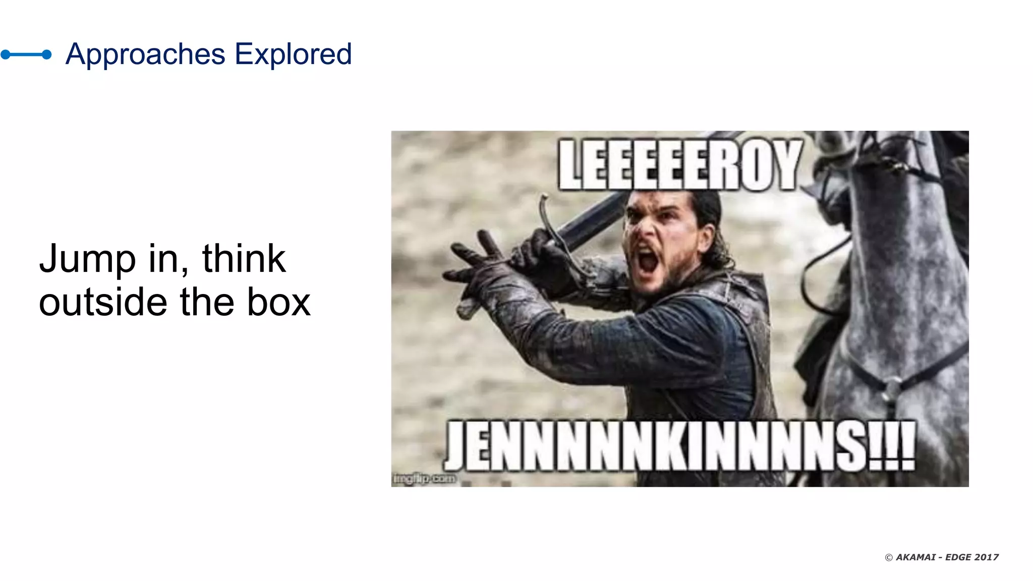 © AKAMAI - EDGE 2017
Approaches Explored
Jump in, think
outside the box
 