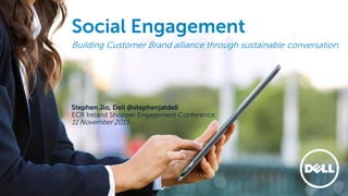 Social Engagement
Building Customer Brand alliance through sustainable conversation.
Stephen Jio, Dell @stephenjatdell
ECR Ireland Shopper Engagement Conference
11 November 2015
 