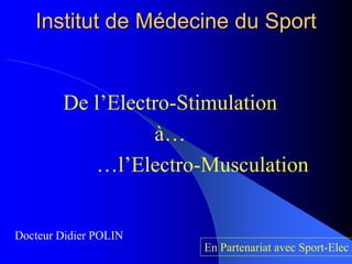 Institut de MInstitut de Méédecine du Sportdecine du Sport
De l’Electro-Stimulation
à…
…l’Electro-Musculation
En Partenariat avec Sport-Elec
Docteur Didier POLIN
 
