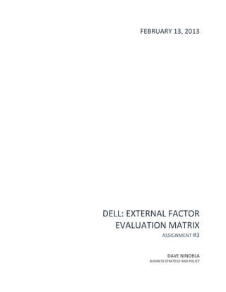 FEBRUARY 13, 2013




DELL: EXTERNAL FACTOR
   EVALUATION MATRIX
                 ASSIGNMENT #3


                   DAVE ...