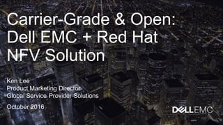 Carrier-­Grade  &  Open:  
Dell  EMC  +  Red  Hat  
NFV  Solution
Ken  Lee
Product  Marketing  Director
Global  Service  Provider  Solutions
October  2016
 