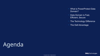 Copyright © Dell Inc. All Rights Reserved.
3 Copyright © Dell Inc. All Rights Reserved.
3
Agenda
• What is PowerProtect Data
Domain?
• Data Domain is Fast,
Efficient, Secure
• The Technology Difference
• The Dell Advantage
 