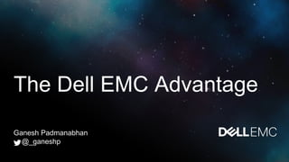 The Dell EMC Advantage
Ganesh Padmanabhan
@_ganeshp
 