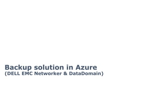 Backup solution in Azure
(DELL EMC Networker & DataDomain)
 
