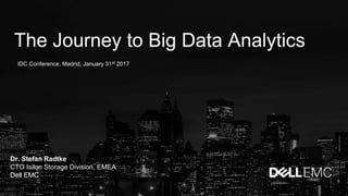 The Journey to Big Data Analytics
Dr. Stefan Radtke
CTO Isilon Storage Division, EMEA
Dell EMC
IDC Conference, Madrid, January 31st 2017
 