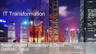 IT Transformation
Sales Director Datacenter & Cloud
DellEMC Belux
 
