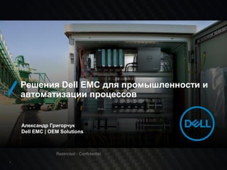 1
Александр Григорчук
Dell EMC | OEM Solutions
Решения Dell EMC для промышленности и
автоматизации процессов
Restricted - Confidential
 