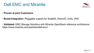 • Proven at joint Customers
• Broad Integration: Pluggable support for ScaleIO, XtremIO, Unity, VNX
• Validated: EMC Storage Solutions with Mirantis OpenStack reference architecture
https://www.mirantis.com/partners/dell-emc/
Dell EMC and Mirantis
 