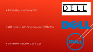  Dell’s 1st logo from 1984 to 1989
 2010 version of Dell's Former logo,from 1989 to 2016
 Dell's Former logo , from 2010 to 2016
 