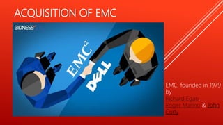 ACQUISITION OF EMC
EMC, founded in 1979
by
Richard Egan,
Roger Marino & John
Curly.
 