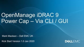 OpenManage iDRAC 9
Power Cap – Via CLI / GUI
Kick Start Version 1.0 Jan 2020
Mark Maclean – Dell EMC UK
 