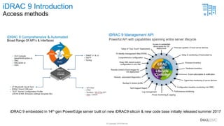 © Copyright 2019 Dell Inc.
2
iDRAC 9 Introduction
Access methods
iDRAC 9 embedded in 14th gen PowerEdge server built on new iDRAC9 silicon & new code base initially released summer 2017
 