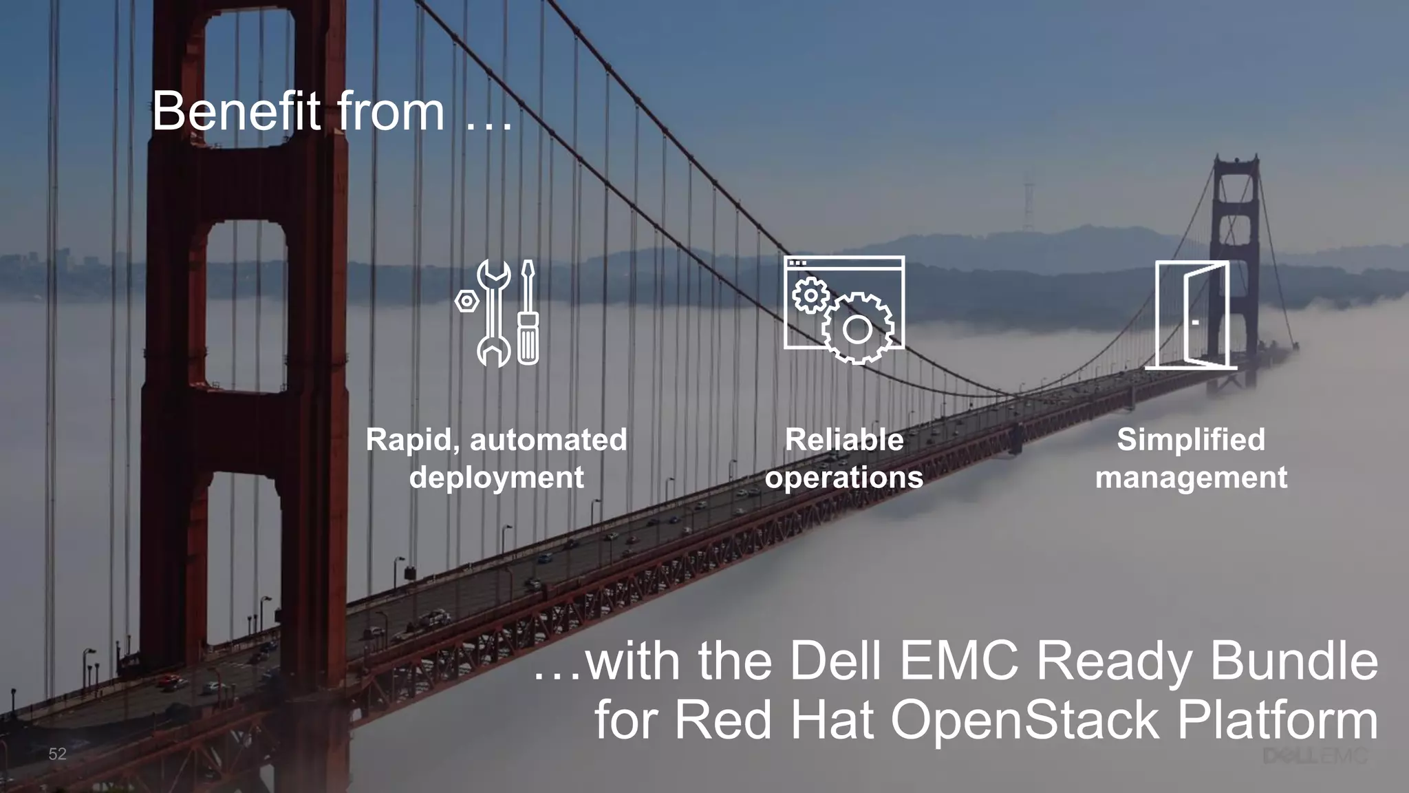 52
Benefit from …
Rapid, automated
deployment
Reliable
operations
Simplified
management
…with the Dell EMC Ready Bundle
for Red Hat OpenStack Platform
 