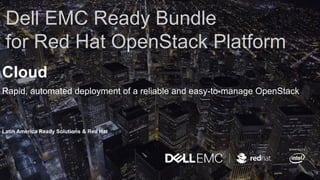 powered by
Dell EMC Ready Bundle
for Red Hat OpenStack Platform
Cloud
Rapid, automated deployment of a reliable and easy-to-manage OpenStack
Latin America Ready Solutions & Red Hat
 