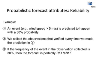 Probabilis2c	
  forecast	
  ahributes:	
  Reliability	
  

Example:

①  An event (e.g., wind speed > 5 m/s) is predicted t...