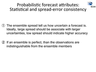 Probabilis2c	
  forecast	
  ahributes:	
  	
  
     Sta2s2cal	
  and	
  spread-­‐error	
  consistency	
  


①  The ensembl...
