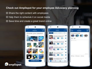 ◎ Share the right content with employees
◎ Help them to schedule it on social media
◎ Save time and create a great brand online
Check out Amplispot for your employee Advocacy planning
 