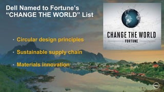 Dell Named to Fortune’s
“CHANGE THE WORLD” List
• Circular design principles
• Sustainable supply chain
• Materials innovation
 