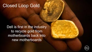 8 of Y
Closed Loop Gold
Dell is first in the industry
to recycle gold from
motherboards back into
new motherboards
 