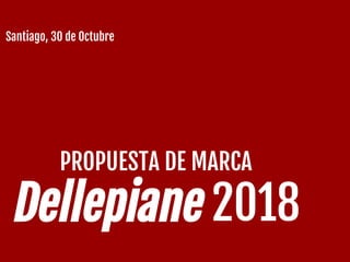PROPUESTA DE MARCA
Dellepiane 2018
Santiago, 30 de Octubre
 