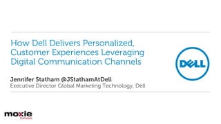 How Dell Delivers Personalized,
Customer Experiences Leveraging
Digital Communication Channels
Jennifer Statham @JStathamAtDell
Executive Director Global Marketing Technology, Dell
 