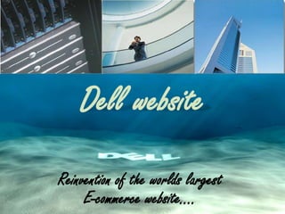 Dell website Reinvention of the worlds largest E-commerce website….. 