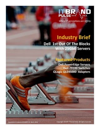 Where IT perceptions are reality
Copyright 2016© IT Brand Pulse. All rights reserved.Document # Industry2016005 v9, April, 2016
Industry Brief
Dell 1st Out Of The Blocks
With 25GbE Servers
Featured Products
Dell PowerEdge Servers
Dell Z9100 Switches
QLogic QL45212 Adapters
 