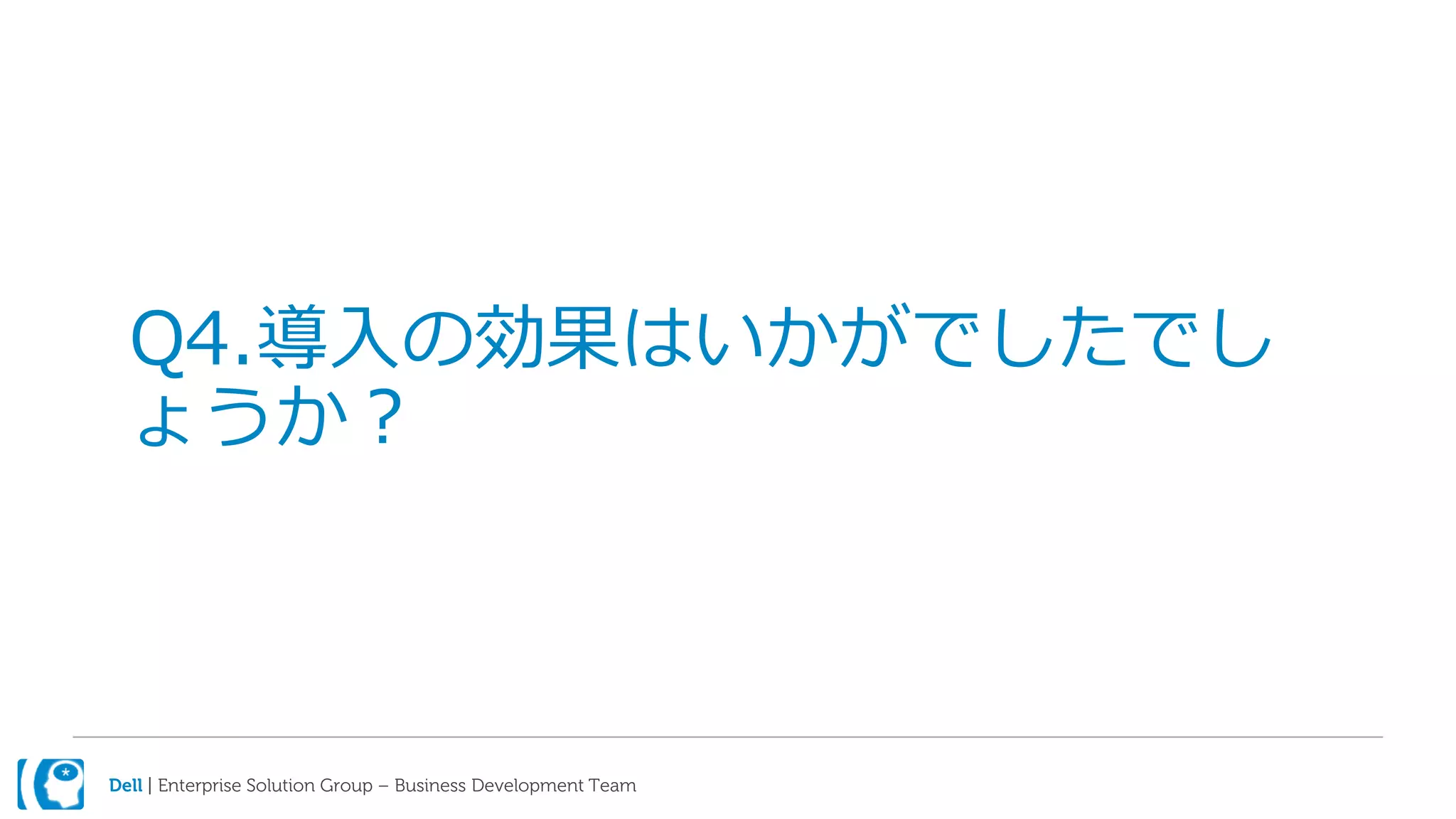 Dell | Enterprise Solution Group – Business Development Team
Q4.導入の効果はいかがでしたでし
ょうか？
 