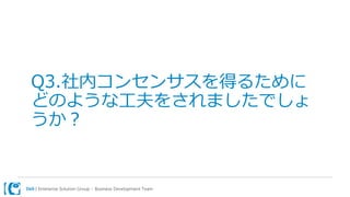 Dell | Enterprise Solution Group – Business Development Team
Q3.社内コンセンサスを得るために
どのような工夫をされましたでしょ
うか？
 