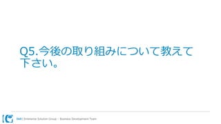 Dell | Enterprise Solution Group – Business Development Team
Q5.今後の取り組みについて教えて
下さい。
 