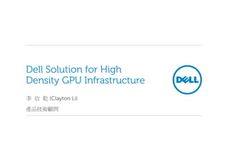 Dell Solution for High
Density GPU Infrastructure
李 信 乾 (Clayton Li)
產品技術顧問
 