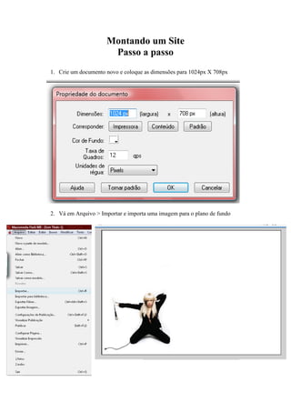Montando um Site
Passo a passo
1. Crie um documento novo e coloque as dimensões para 1024px X 708px
2. Vá em Arquivo > Importar e importa uma imagem para o plano de fundo
 