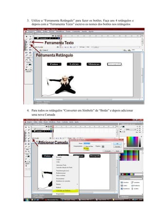 3. Utilize a “Ferramenta Retângulo” para fazer os botões. Faça uns 4 retângulos e
depois com a “Ferramenta Texto” escreva os nomes dos botões nos retângulos
4. Para todos os retângulos “Converter em Símbolo” de “Botão” e depois adicionar
uma nova Camada
 